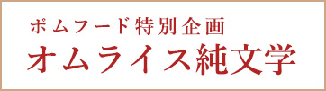 ポムフード特別企画 オムライス純文学